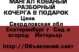 МАНГАЛ КОВАНЫЙ РАЗБОРНЫЙ   КОЧЕРГА В ПОДАРОК! › Цена ­ 15 000 - Свердловская обл., Екатеринбург г. Сад и огород » Интерьер   